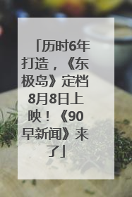 历时6年打造，《东极岛》定档8月8日上映！《90早新闻》来了