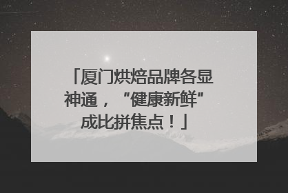 厦门烘焙品牌各显神通，“健康新鲜”成比拼焦点！