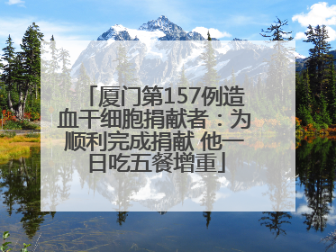 厦门第157例造血干细胞捐献者：为顺利完成捐献 他一日吃五餐增重