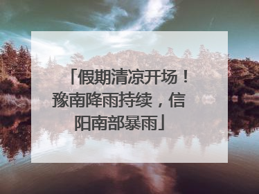假期清凉开场！豫南降雨持续，信阳南部暴雨