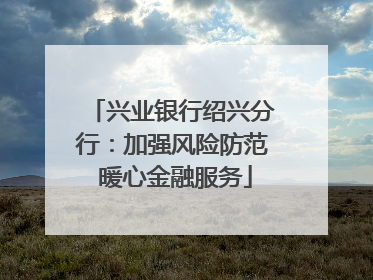 兴业银行绍兴分行：加强风险防范 暖心金融服务