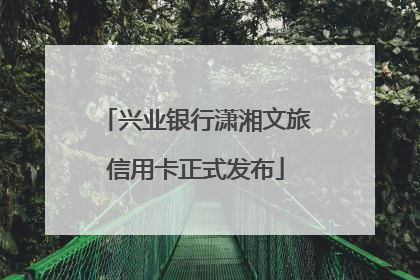 兴业银行潇湘文旅信用卡正式发布