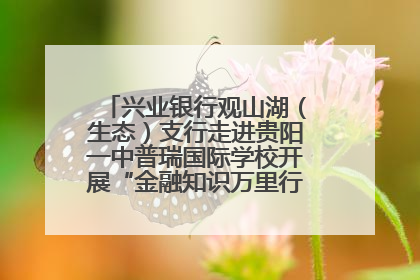 兴业银行观山湖（生态）支行走进贵阳一中普瑞国际学校开展“金融知识万里行”宣传活动
