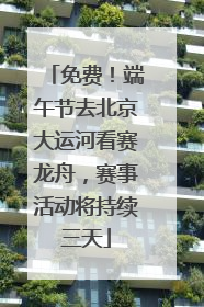 免费！端午节去北京大运河看赛龙舟，赛事活动将持续三天