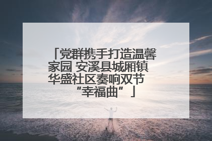 党群携手打造温馨家园 安溪县城厢镇华盛社区奏响双节 “幸福曲”