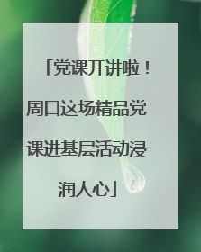党课开讲啦！周口这场精品党课进基层活动浸润人心