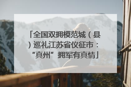 全国双拥模范城（县）巡礼江苏省仪征市：“真州”拥军有真情