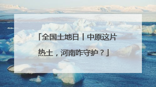 全国土地日丨中原这片热土，河南咋守护？