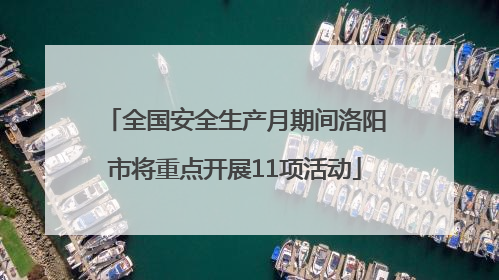全国安全生产月期间洛阳市将重点开展11项活动