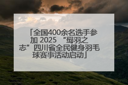 全国400余名选手参加 2025 “蜀羽之志”四川省全民健身羽毛球赛事活动启动