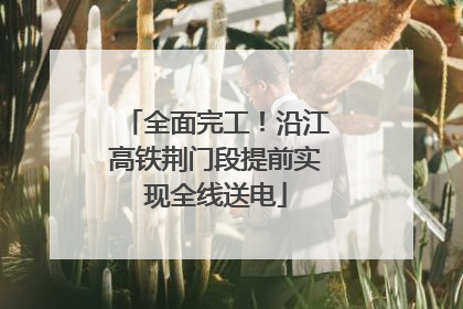 全面完工！沿江高铁荆门段提前实现全线送电