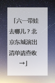 六一带娃去哪儿？北京东城演出清单请查收→