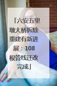 六安五里墩大桥拆除重建有新进展：108根管线迁改完成