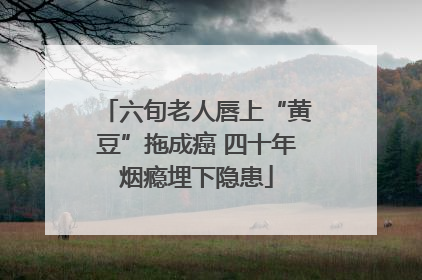 六旬老人唇上“黄豆”拖成癌 四十年烟瘾埋下隐患