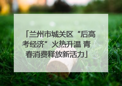兰州市城关区“后高考经济”火热升温 青春消费释放新活力
