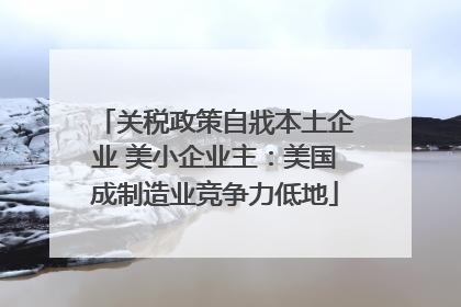 关税政策自戕本土企业 美小企业主：美国成制造业竞争力低地