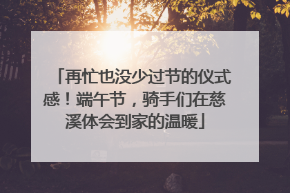 再忙也没少过节的仪式感！端午节，骑手们在慈溪体会到家的温暖