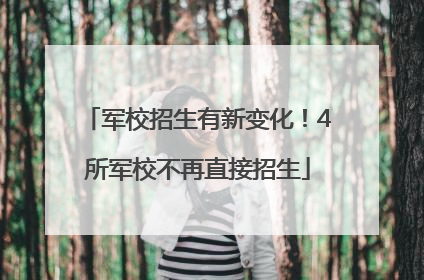 军校招生有新变化！4所军校不再直接招生