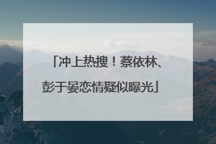 冲上热搜！蔡依林、彭于晏恋情疑似曝光