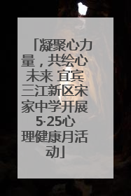 凝聚心力量，共绘心未来 宜宾三江新区宋家中学开展5·25心理健康月活动