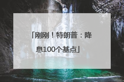 刚刚！特朗普：降息100个基点