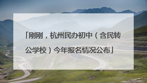 刚刚，杭州民办初中（含民转公学校）今年报名情况公布