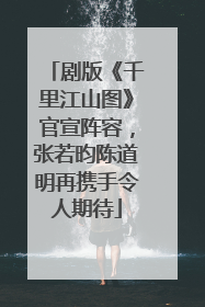 剧版《千里江山图》官宣阵容，张若昀陈道明再携手令人期待