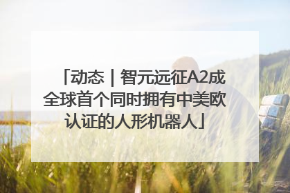 动态｜智元远征A2成全球首个同时拥有中美欧认证的人形机器人