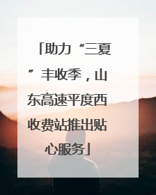 助力“三夏”丰收季，山东高速平度西收费站推出贴心服务