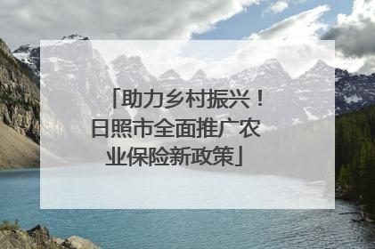 助力乡村振兴！日照市全面推广农业保险新政策