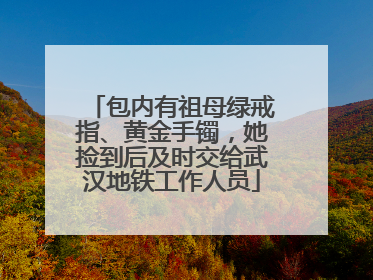 包内有祖母绿戒指、黄金手镯，她捡到后及时交给武汉地铁工作人员