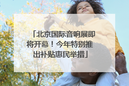 北京国际音响展即将开幕！今年特别推出补贴惠民举措