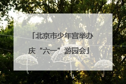 北京市少年宫举办庆“六一”游园会