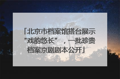 北京市档案馆搭台展示“戏韵悠长”，一批珍贵档案京剧剧本公开