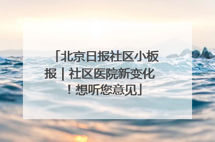 北京日报社区小板报｜社区医院新变化！想听您意见