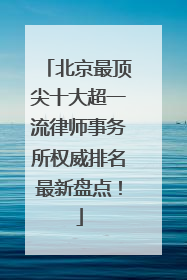 北京最顶尖十大超一流律师事务所权威排名最新盘点！