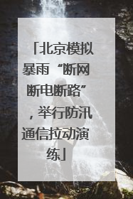 北京模拟暴雨“断网断电断路”，举行防汛通信拉动演练