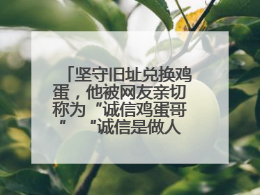 坚守旧址兑换鸡蛋，他被网友亲切称为“诚信鸡蛋哥” “诚信是做人的根本，我不能让人戳脊梁骨”