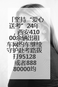 坚持“爱心送考”24年，西安41000余辆出租车网约车继续守护赴考路拨打95128 或者88880000均可报名参加一对一送考