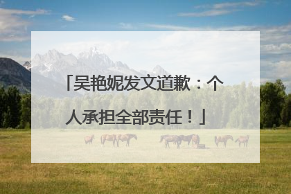 吴艳妮发文道歉：个人承担全部责任！
