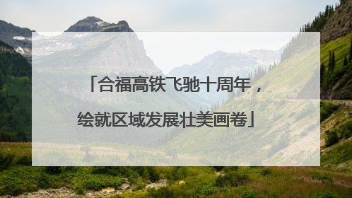 合福高铁飞驰十周年，绘就区域发展壮美画卷