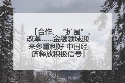 合作、“扩围”、改革……金融领域迎来多重利好 中国经济释放积极信号