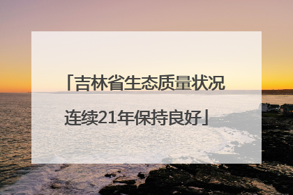 吉林省生态质量状况连续21年保持良好