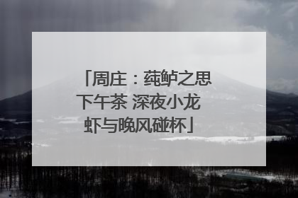 周庄：莼鲈之思下午茶 深夜小龙虾与晚风碰杯