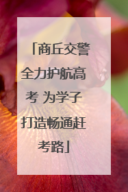 商丘交警全力护航高考 为学子打造畅通赶考路