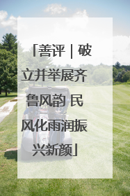 善评｜破立并举展齐鲁风韵 民风化雨润振兴新颜