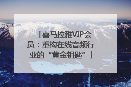 喜马拉雅VIP会员：重构在线音频行业的“黄金钥匙”