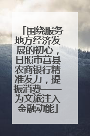 围绕服务地方经济发展的初心，日照市莒县农商银行精准发力，提振消费——为文旅注入金融动能