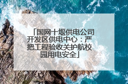 国网十堰供电公司开发区供电中心：严把工程验收关护航校园用电安全