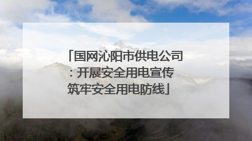 国网沁阳市供电公司：开展安全用电宣传 筑牢安全用电防线
